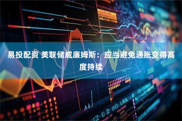 易投配资 美联储威廉姆斯：应当避免通胀变得高度持续