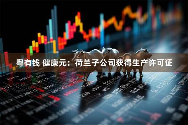粤有钱 健康元：荷兰子公司获得生产许可证