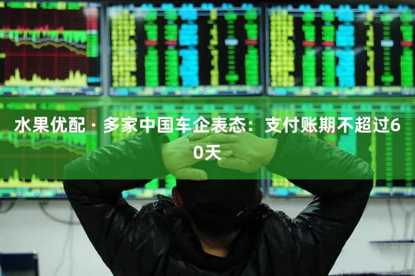 水果优配 · 多家中国车企表态：支付账期不超过60天
