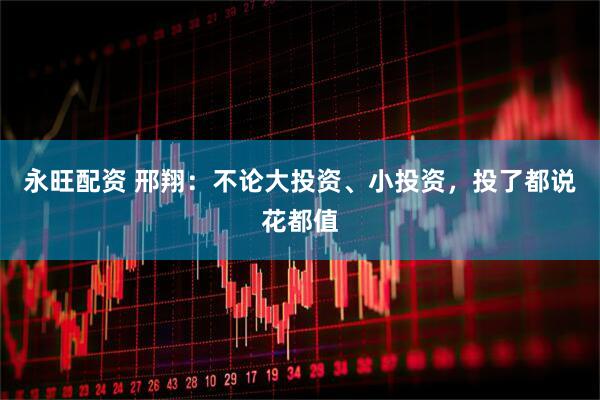 永旺配资 邢翔：不论大投资、小投资，投了都说花都值