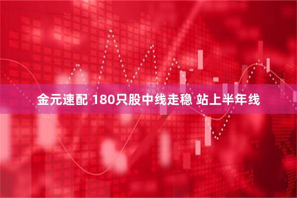 金元速配 180只股中线走稳 站上半年线