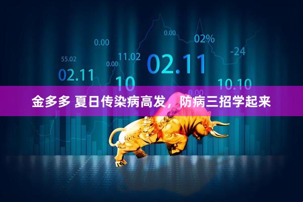 金多多 夏日传染病高发，防病三招学起来