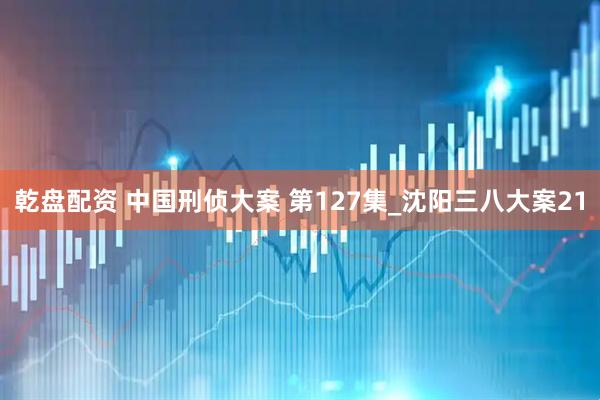 乾盘配资 中国刑侦大案 第127集_沈阳三八大案21
