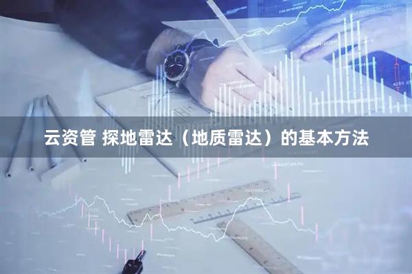 云资管 探地雷达（地质雷达）的基本方法