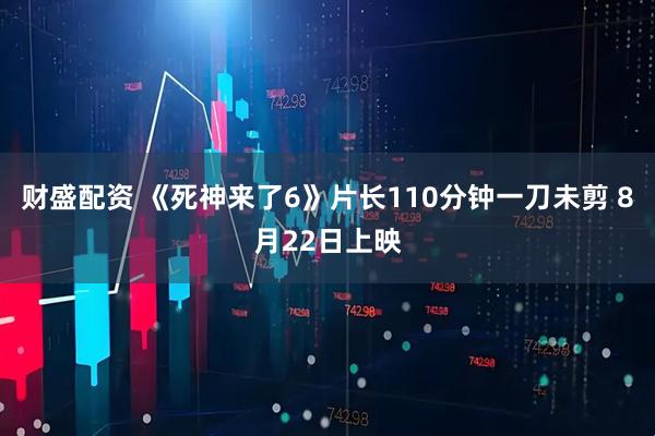 财盛配资 《死神来了6》片长110分钟一刀未剪 8月22日上映