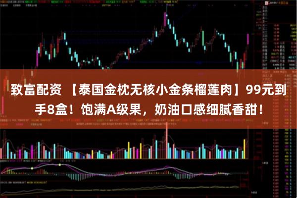 致富配资 【泰国金枕无核小金条榴莲肉】99元到手8盒！饱满A级果，奶油口感细腻香甜！