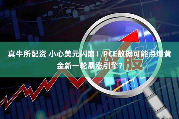 真牛所配资 小心美元闪崩！PCE数据可能点燃黄金新一轮暴涨引擎？