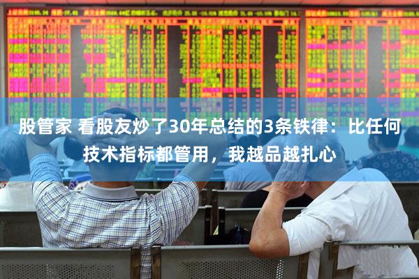 股管家 看股友炒了30年总结的3条铁律：比任何技术指标都管用，我越品越扎心
