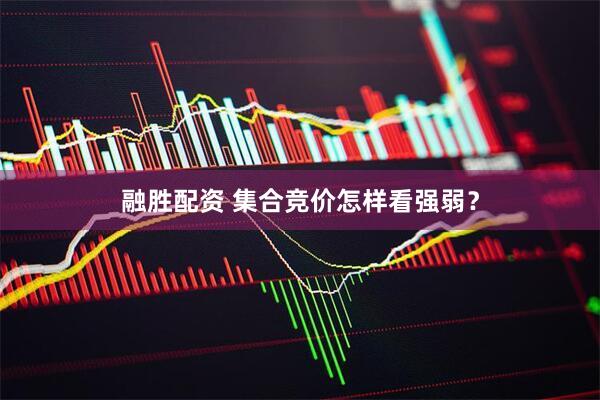 融胜配资 集合竞价怎样看强弱？