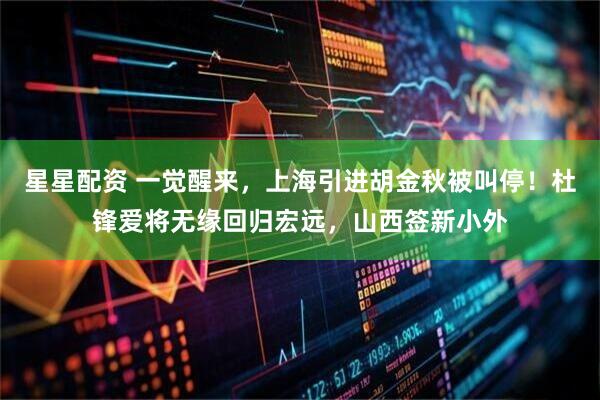 星星配资 一觉醒来,上海引进胡金秋被叫停!杜锋爱将无缘回归宏远,山西签新小外